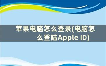 苹果电脑怎么登录(电脑怎么登陆Apple ID)